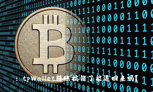 : tpWallet转账搞错了能退回来吗？