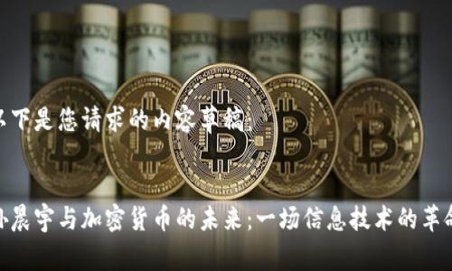 以下是您请求的内容草稿：


孙晨宇与加密货币的未来：一场信息技术的革命