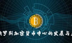 : 俄罗斯加密货币中心的发展与未来