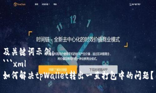 及关键词示例：
```xml
如何解决tpWallet转出一直打包中的问题？