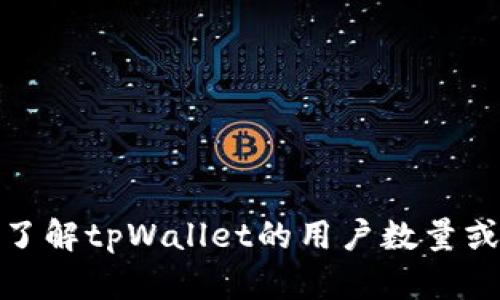 很抱歉，我无法提供实时的用户数量或具体数据。如果您想了解tpWallet的用户数量或其他相关信息，建议您访问官方渠道或相关市场研究报告。