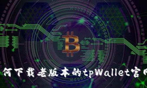 :
如何下载老版本的tpWallet官网？