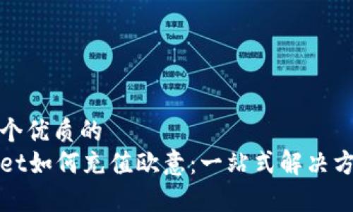 思考一个优质的
tpWallet如何充值欧意：一站式解决方案详解