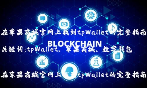 在苹果商城官网上找到tpWallet的完整指南

关键词：tpWallet, 苹果商城, 数字钱包


在苹果商城官网上找到tpWallet的完整指南