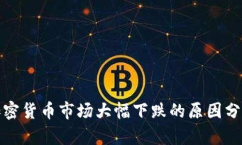加密货币市场大幅下跌的原因分析