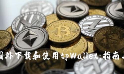 : 如何在国外下载和使用tpWallet：指南与注意事项