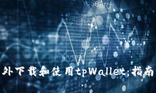 : 如何在国外下载和使用tpWallet：指南与注意事项