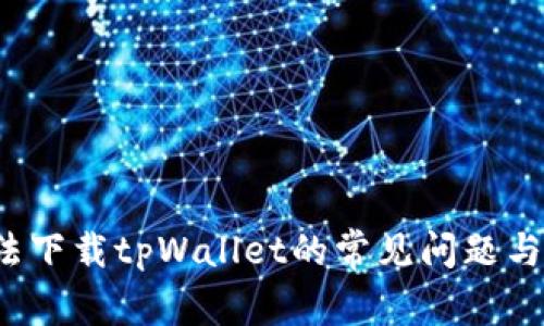  解决无法下载tpWallet的常见问题与有效方案