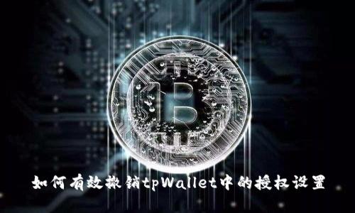 如何有效撤销tpWallet中的授权设置