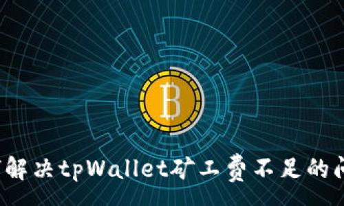 :
如何解决tpWallet矿工费不足的问题？