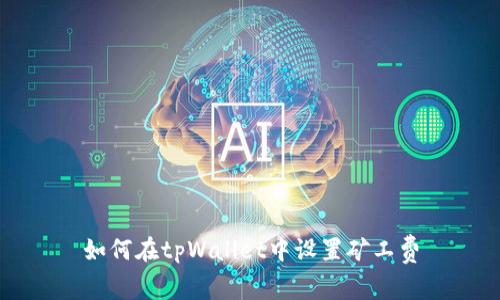 如何在tpWallet中设置矿工费