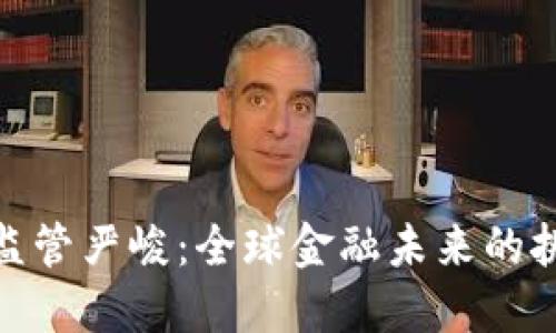 加密货币监管严峻:全球金融未来的挑战与机遇
