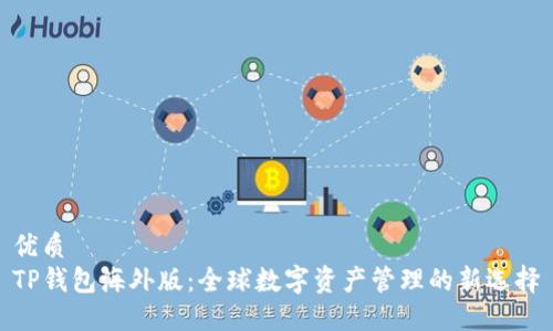 优质  
TP钱包海外版：全球数字资产管理的新选择