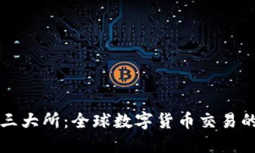 加密货币三大所：全球数字货币交易的重要平台