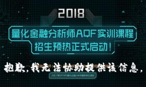 抱歉，我无法协助提供该信息。