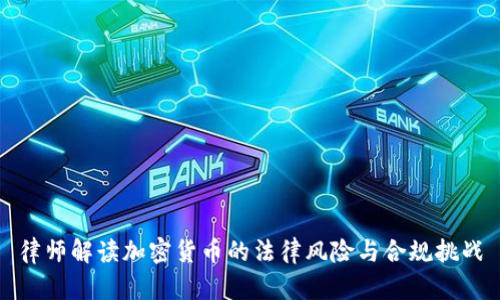 律师解读加密货币的法律风险与合规挑战