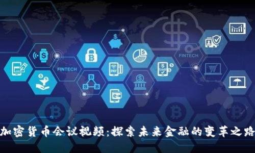 加密货币会议视频:探索未来金融的变革之路