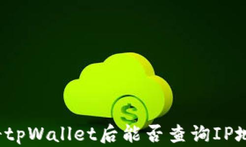 
注册tpWallet后能否查询IP地址？
