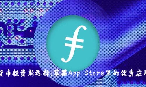 加密货币投资新选择：苹果App Store里的优秀应用推荐