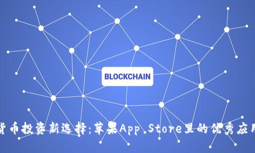 加密货币投资新选择：苹果App Store里的优秀应用推荐
