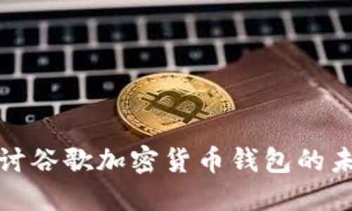 : 深入探讨谷歌加密货币钱包的未来与潜力
