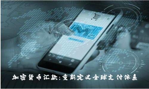加密货币汇款：重新定义全球支付体系