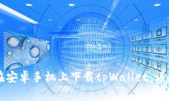 如何在安卓手机上下载tpWallet：详细指南