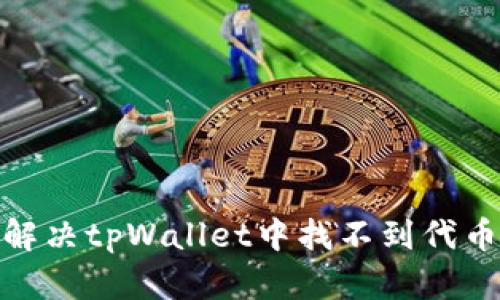 : 如何解决tpWallet中找不到代币的问题