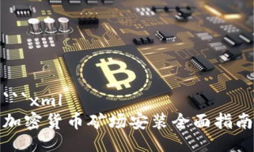 ```xml
加密货币矿场安装全面指南