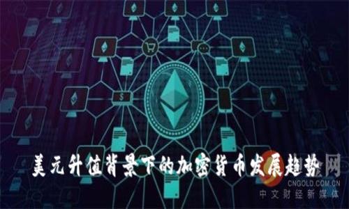 美元升值背景下的加密货币发展趋势