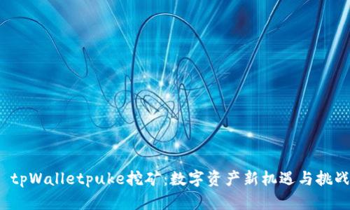 tpWalletpuke挖矿:数字资产新机遇与挑战