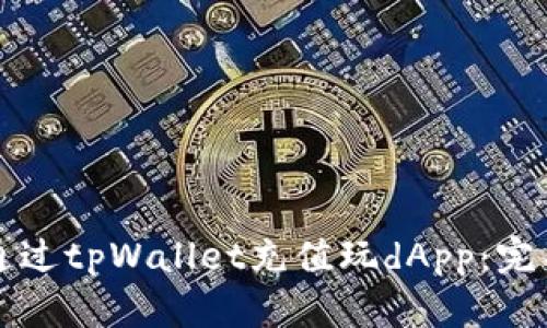 如何通过tpWallet充值玩dApp：完整指南