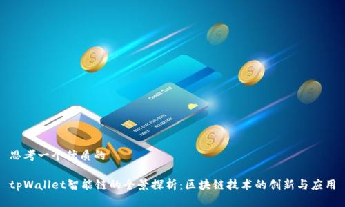 思考一个优质的
tpWallet智能链的全景探析:区块链技术的创新与应用