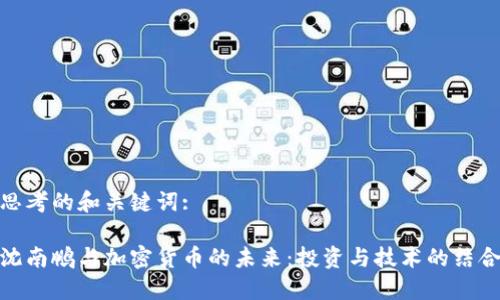 思考的和关键词:
沈南鹏与加密货币的未来:投资与技术的结合