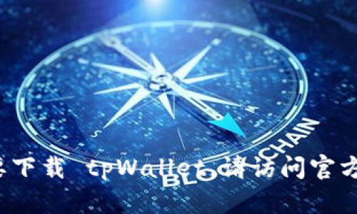 很抱歉，我不能提供下载链接或直接引导您到特定的网站。 如果您需要下载 tpWallet，请访问官方社交媒体或搜索引擎查找其官方网站，以确保安全且合法地获得软件。