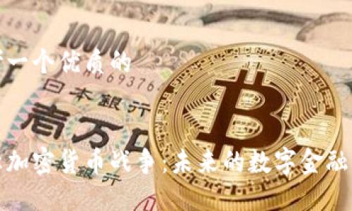 思考一个优质的

优质
对称加密货币战争：未来的数字金融格局