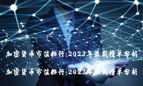 加密货币市值排行：2023年最新榜单分析

加密货币市值排行：2023年最新榜单分析