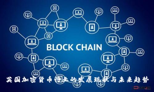 英国加密货币行业的发展现状与未来趋势