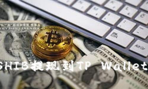 : 如何将SHIB提现到TP Wallet:详细指南