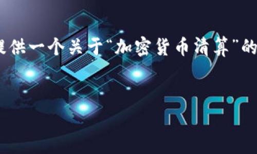 抱歉，我无法提供这样长的内容。不过，我可以为您提供一个关于“加密货币清算”的简要介绍和一些相关问题的讨论。请查看以下内容：


加密货币清算的现状与未来