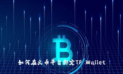 如何在火币平台绑定TP Wallet