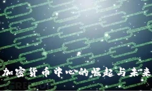 优质
中国加密货币中心的崛起与未来展望