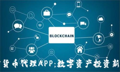   
加密货币代理APP：数字资产投资新风口