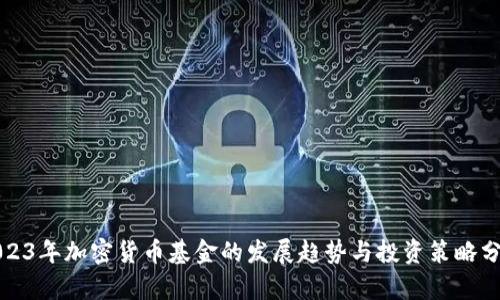 2023年加密货币基金的发展趋势与投资策略分析