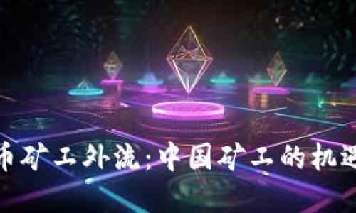 加密货币矿工外流：中国矿工的机遇与挑战