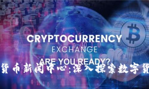 全球加密货币新闻中心：深入探索数字货币的未来