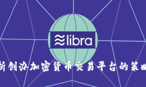 全面解析创办加密货币交易平台的策略与挑战