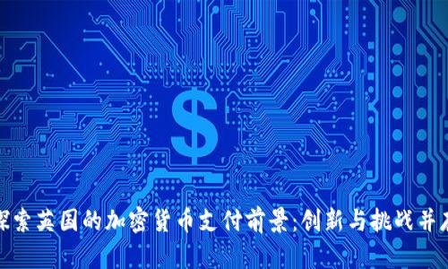 探索英国的加密货币支付前景：创新与挑战并存