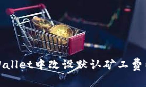 如何在tpWallet中改设默认矿工费以交易成本