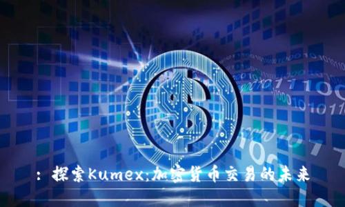 : 探索Kumex：加密货币交易的未来